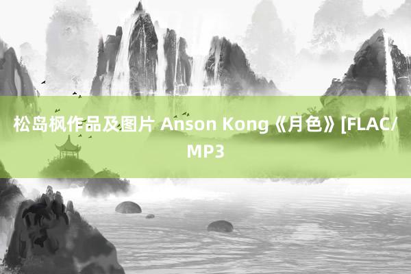 松岛枫作品及图片 Anson Kong《月色》[FLAC/MP3