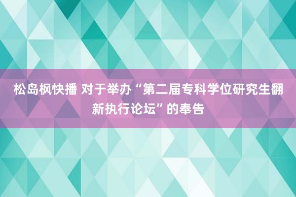 松岛枫快播 对于举办“第二届专科学位研究生翻新执行论坛”的奉告